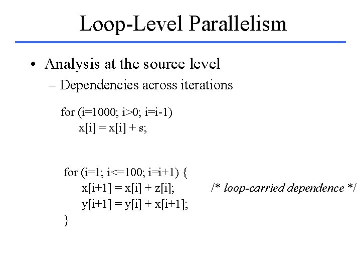 Loop-Level Parallelism • Analysis at the source level – Dependencies across iterations for (i=1000;