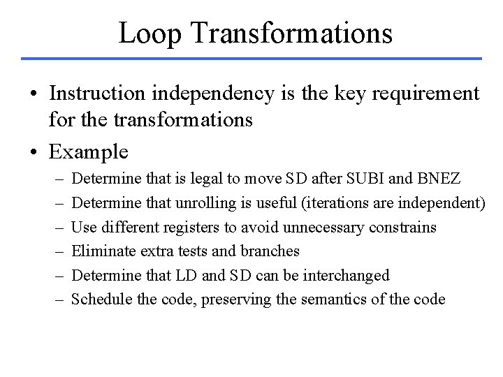 Loop Transformations • Instruction independency is the key requirement for the transformations • Example
