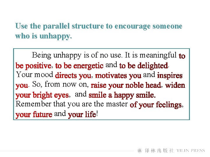 Use the parallel structure to encourage someone who is unhappy. Being unhappy is of