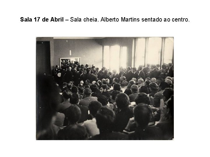 Sala 17 de Abril – Sala cheia. Alberto Martins sentado ao centro. 