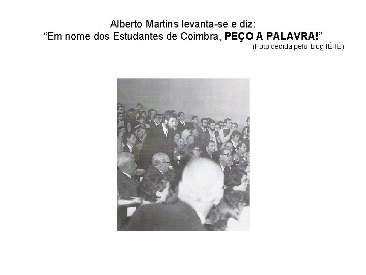 Alberto Martins levanta-se e diz: “Em nome dos Estudantes de Coimbra, PEÇO A PALAVRA!”