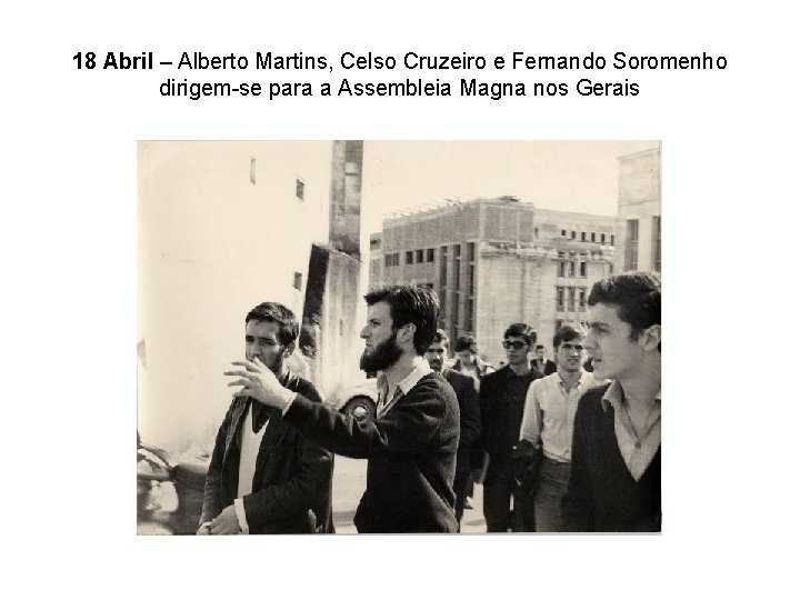 18 Abril – Alberto Martins, Celso Cruzeiro e Fernando Soromenho dirigem-se para a Assembleia