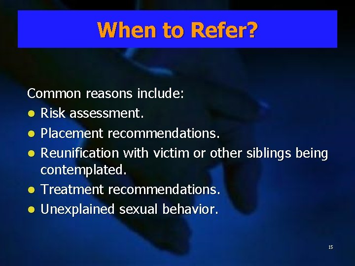 When to Refer? Common reasons include: l Risk assessment. l Placement recommendations. l Reunification