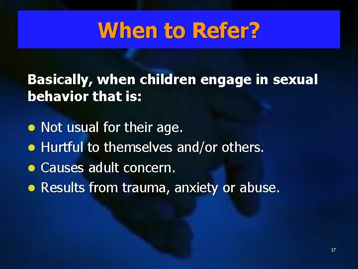 When to Refer? Basically, when children engage in sexual behavior that is: Not usual