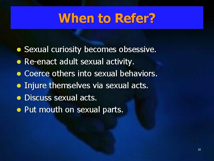 When to to Refer? l l l Sexual curiosity becomes obsessive. Re-enact adult sexual