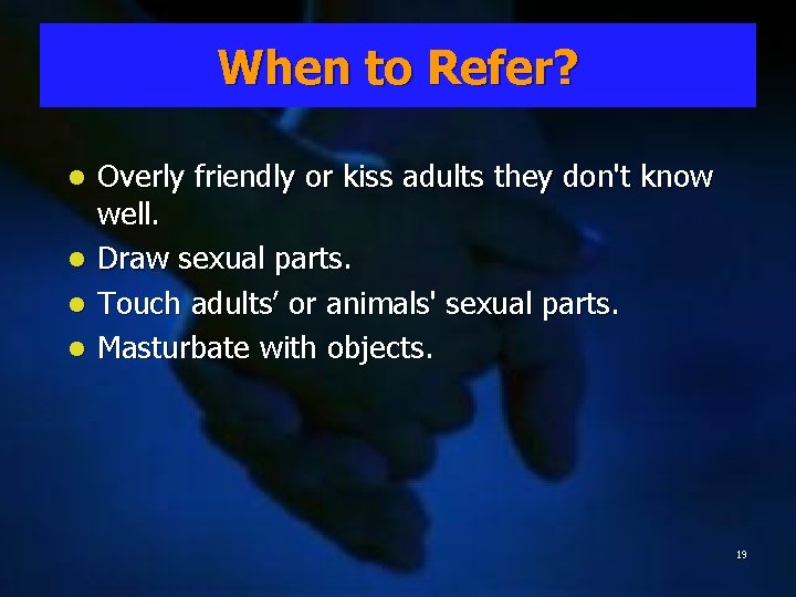 When to to Refer? l l Overly friendly or kiss adults they don't know