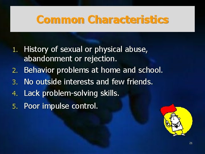 Common Characteristics 4. History of sexual or physical abuse, abandonment or rejection. Behavior problems