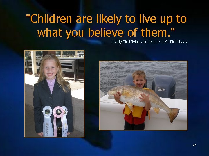 "Children are likely to live up to what you believe of them. " Lady