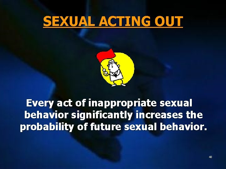 SEXUAL ACTING OUT Every act of inappropriate sexual behavior significantly increases the probability of