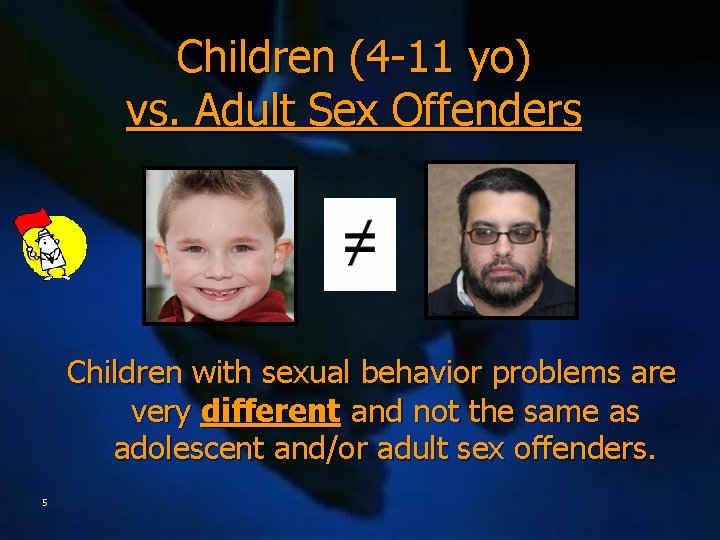 Children (4 -11 yo) vs. Adult Sex Offenders Children with sexual behavior problems are