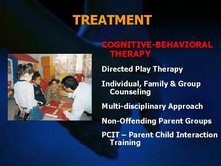 TREATMENT COGNITIVE-BEHAVIORAL THERAPY Directed Play Therapy Individual, Family & Group Counseling Multi-disciplinary Approach Non-Offending