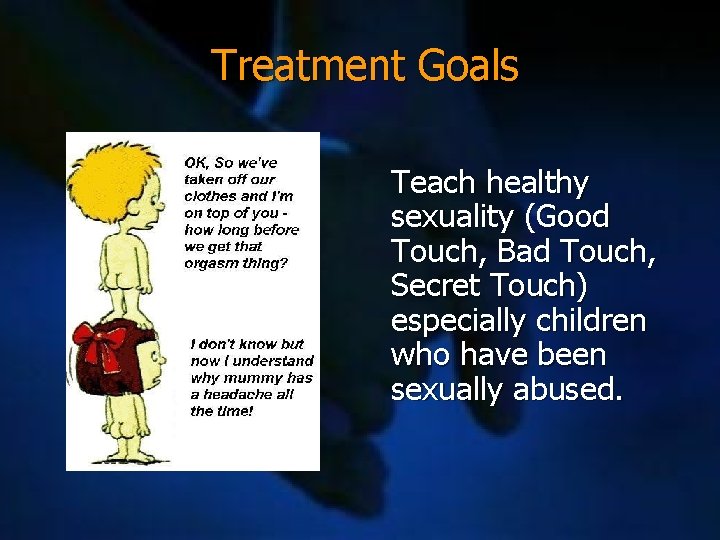 Treatment Goals Teach healthy sexuality (Good Touch, Bad Touch, Secret Touch) especially children who