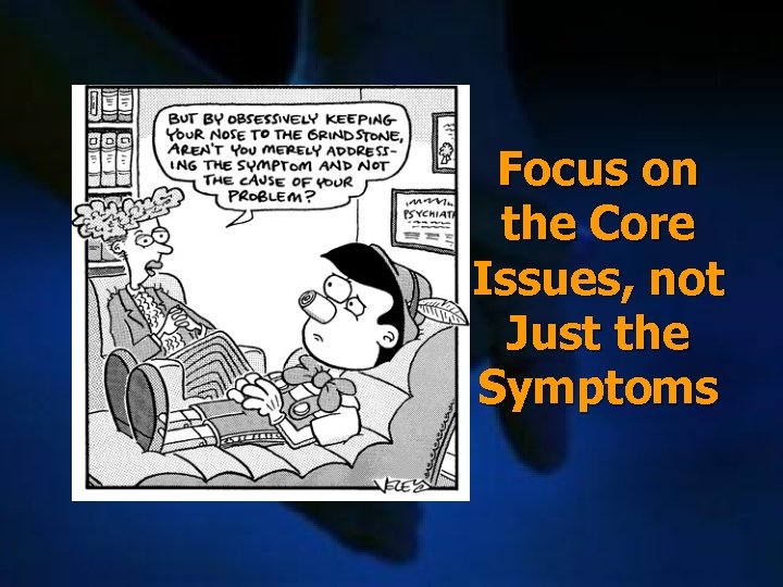 Focus on the Core Issues, not Just the Symptoms 