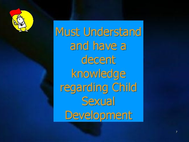 Must Understand have a decent knowledge regarding Child Sexual Development 7 