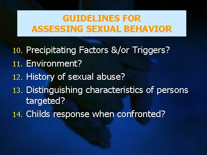 GUIDELINES FOR ASSESSING SEXUAL BEHAVIOR 10. 11. 12. 13. 14. Precipitating Factors &/or Triggers?