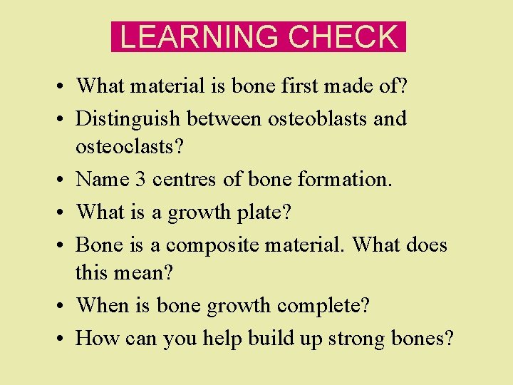 LEARNING CHECK • What material is bone first made of? • Distinguish between osteoblasts
