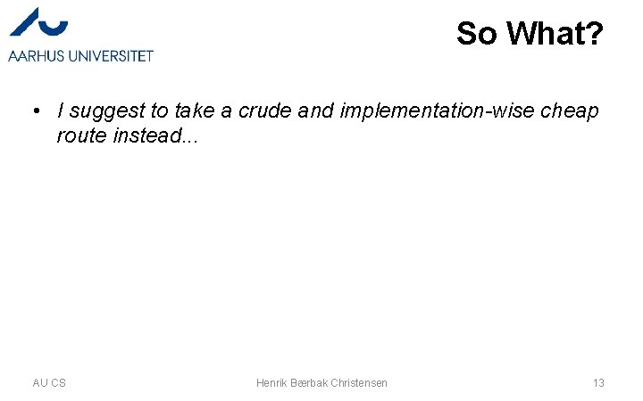 So What? • I suggest to take a crude and implementation-wise cheap route instead.