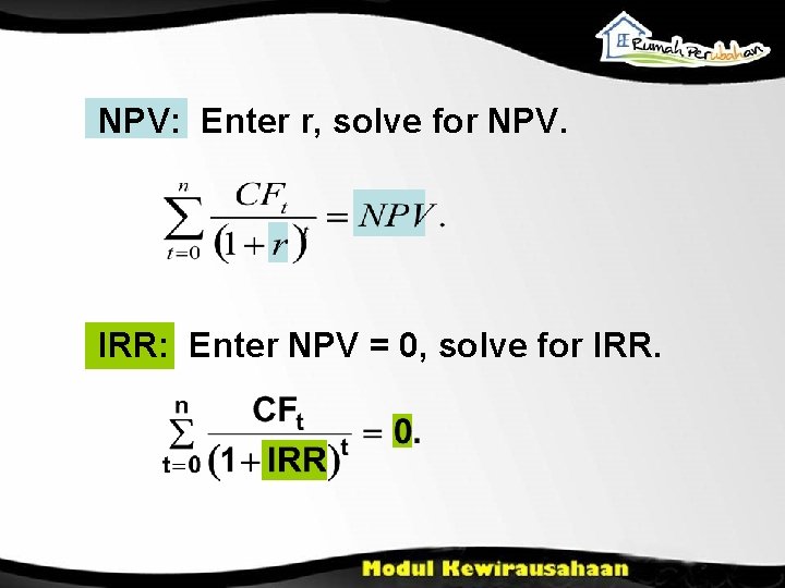 NPV: Enter r, solve for NPV. IRR: Enter NPV = 0, solve for IRR.