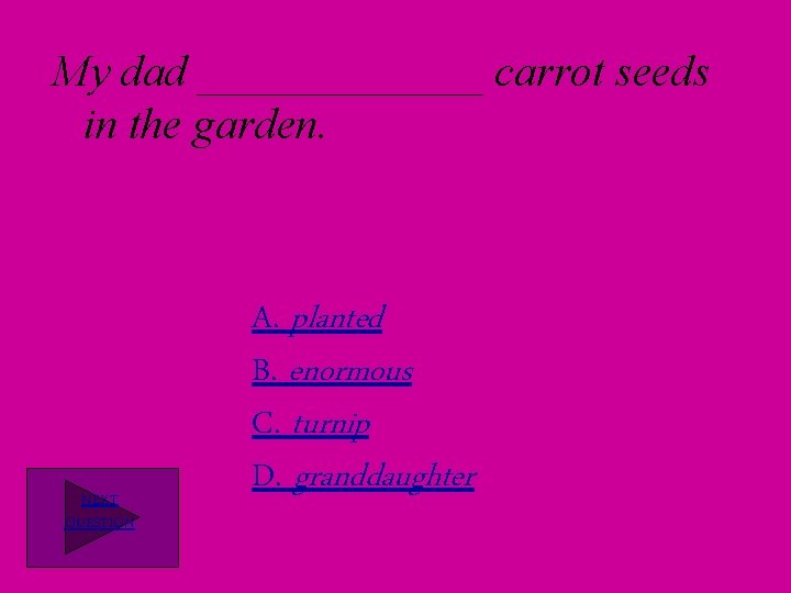 My dad _______ carrot seeds in the garden. NEXT QUESTION A. planted B. enormous