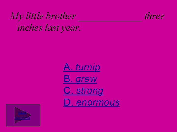 My little brother _______ three inches last year. A. turnip B. grew C. strong