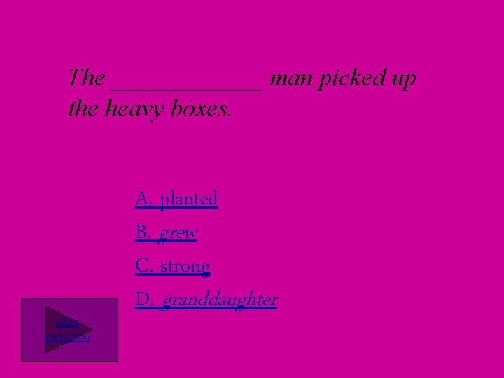 The ______ man picked up the heavy boxes. NEXT QUESTION A. planted B. grew