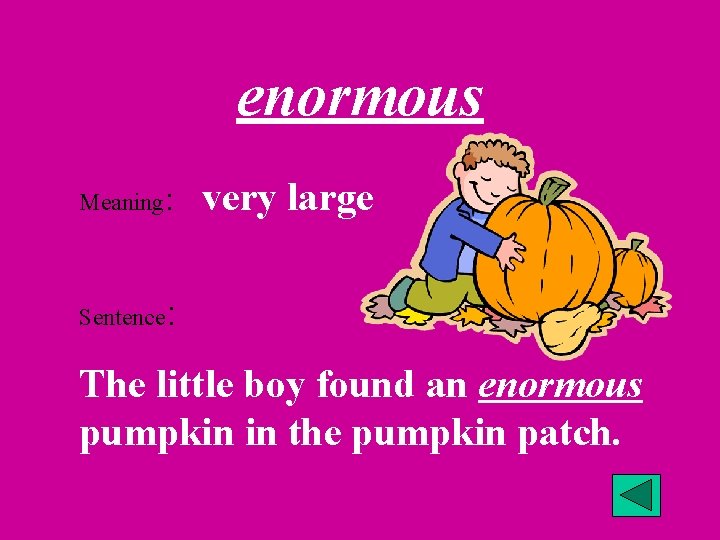 enormous Meaning: Sentence very large : The little boy found an enormous pumpkin in