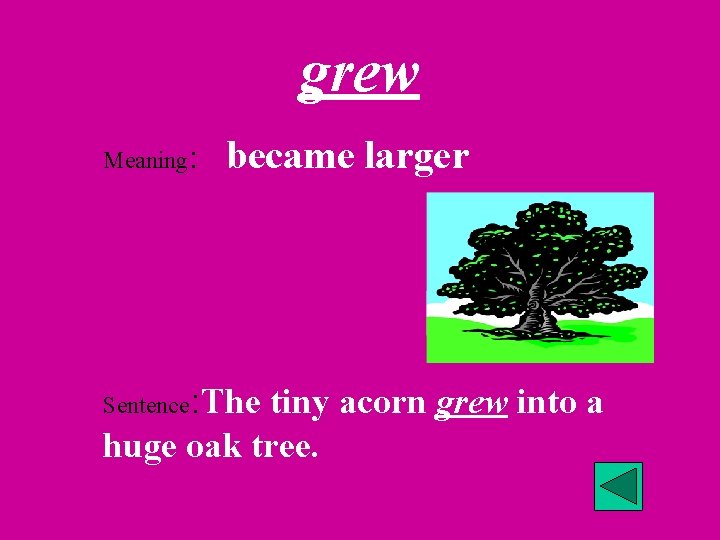 grew Meaning: Sentence became larger : The tiny acorn grew into a huge oak