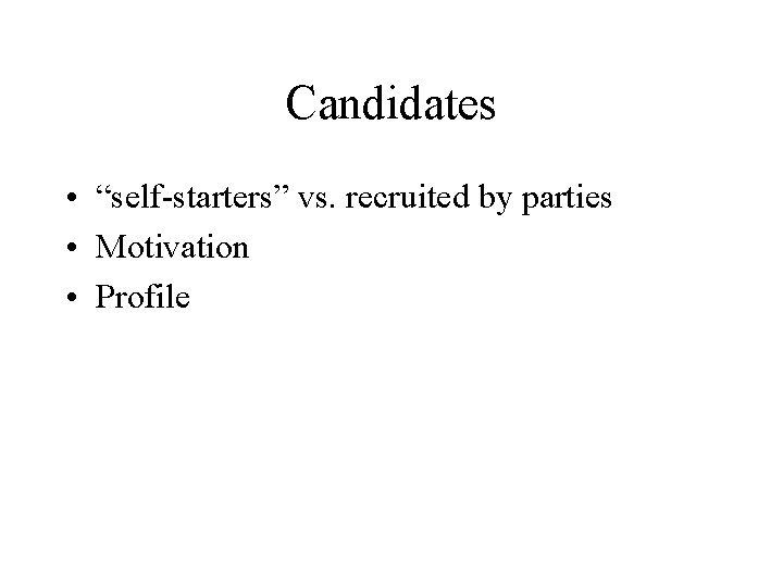 Candidates • “self-starters” vs. recruited by parties • Motivation • Profile 