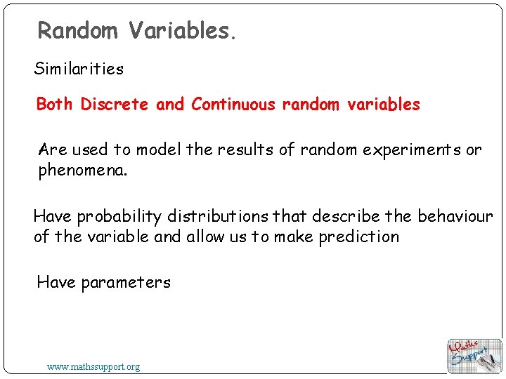 Random Variables. Similarities Both Discrete and Continuous random variables Are used to model the