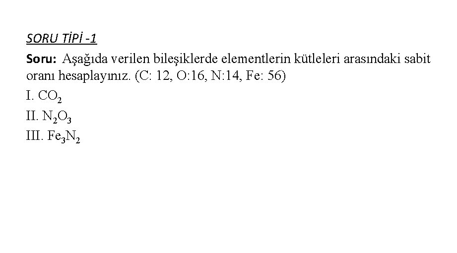 SORU TİPİ -1 Soru: Aşağıda verilen bileşiklerde elementlerin kütleleri arasındaki sabit oranı hesaplayınız. (C:
