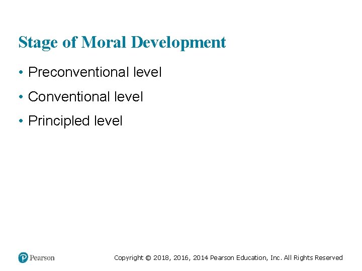Stage of Moral Development • Preconventional level • Conventional level • Principled level Copyright