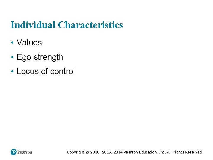 Individual Characteristics • Values • Ego strength • Locus of control Copyright © 2018,