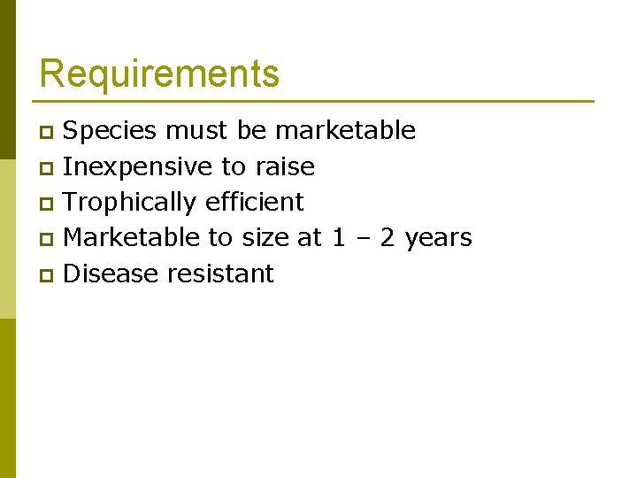 Requirements Species must be marketable p Inexpensive to raise p Trophically efficient p Marketable