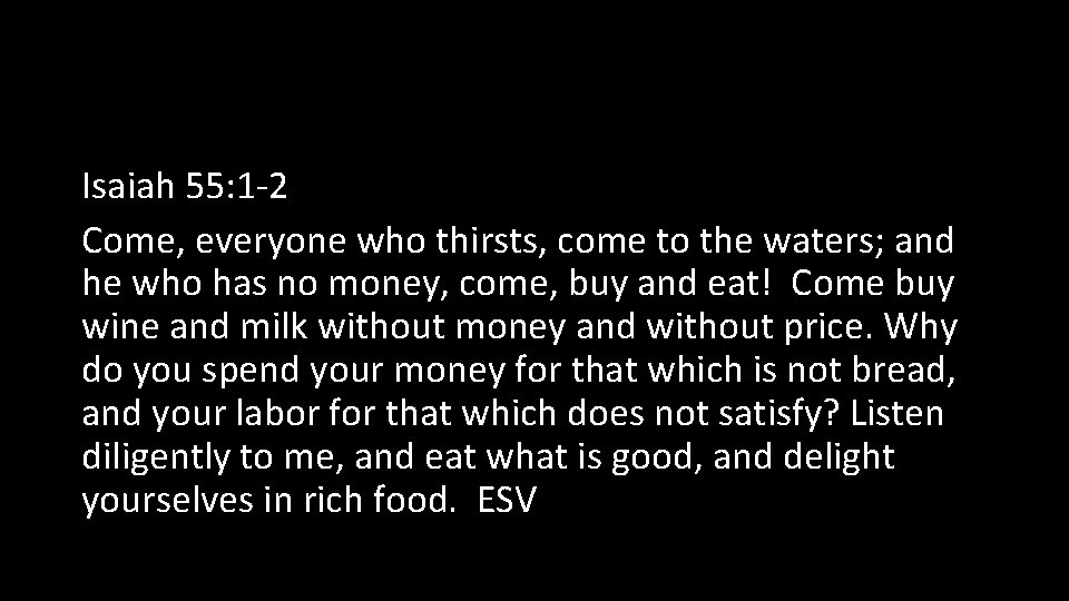 Isaiah 55: 1 -2 Come, everyone who thirsts, come to the waters; and he