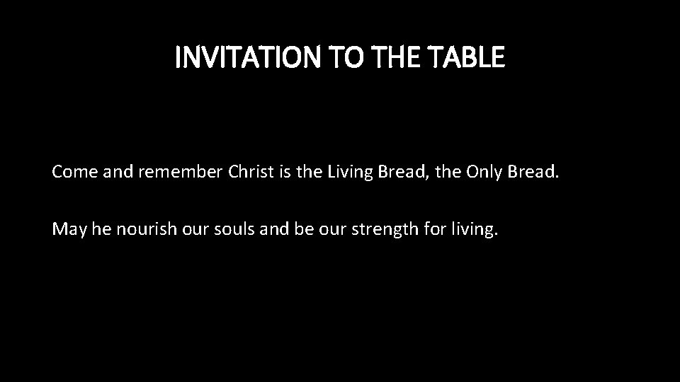 INVITATION TO THE TABLE Come and remember Christ is the Living Bread, the Only