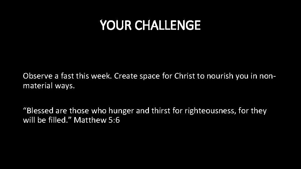 YOUR CHALLENGE Observe a fast this week. Create space for Christ to nourish you