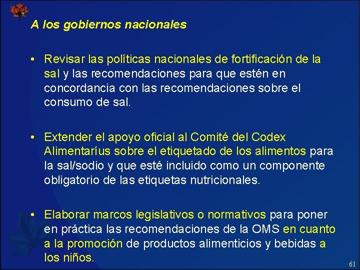 A los gobiernos nacionales • Revisar las políticas nacionales de fortificación de la sal