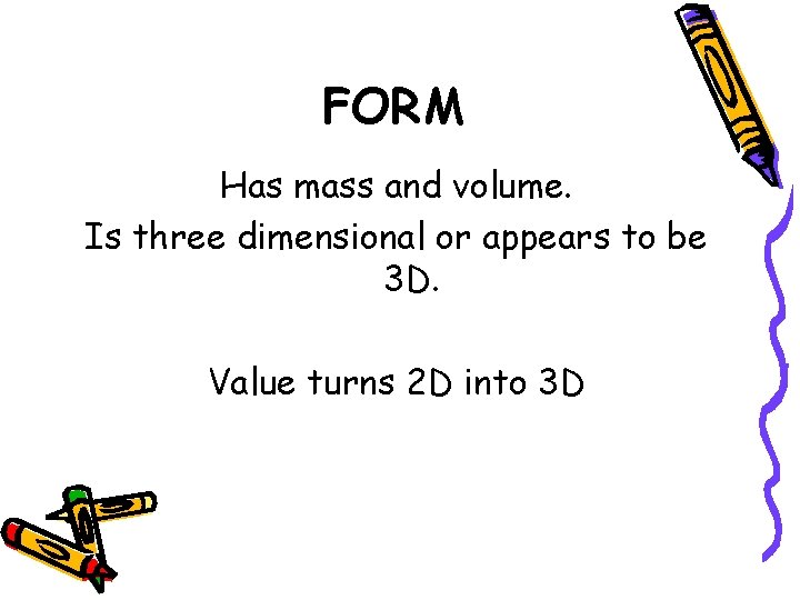 FORM Has mass and volume. Is three dimensional or appears to be 3 D.