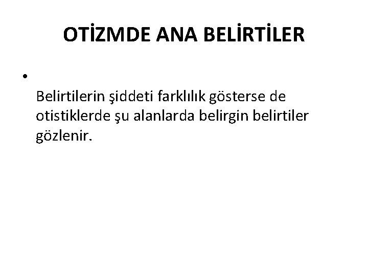 OTİZMDE ANA BELİRTİLER • Belirtilerin şiddeti farklılık gösterse de otistiklerde şu alanlarda belirgin belirtiler