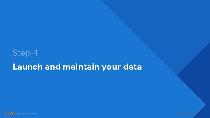 Step 4 Launch and maintain your data Confidential + Proprietary 