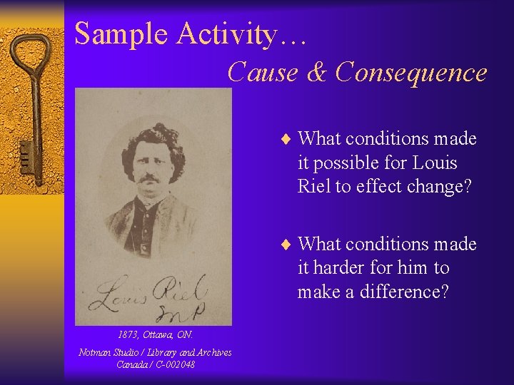 Sample Activity… Cause & Consequence ¨ What conditions made it possible for Louis Riel