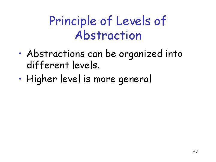 Principle of Levels of Abstraction • Abstractions can be organized into different levels. •