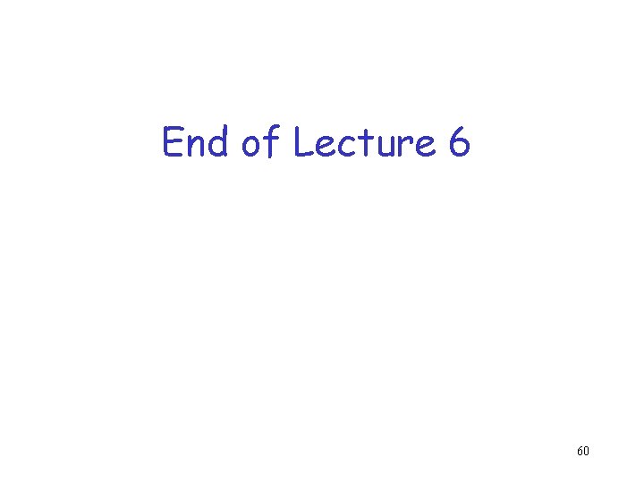 End of Lecture 6 60 