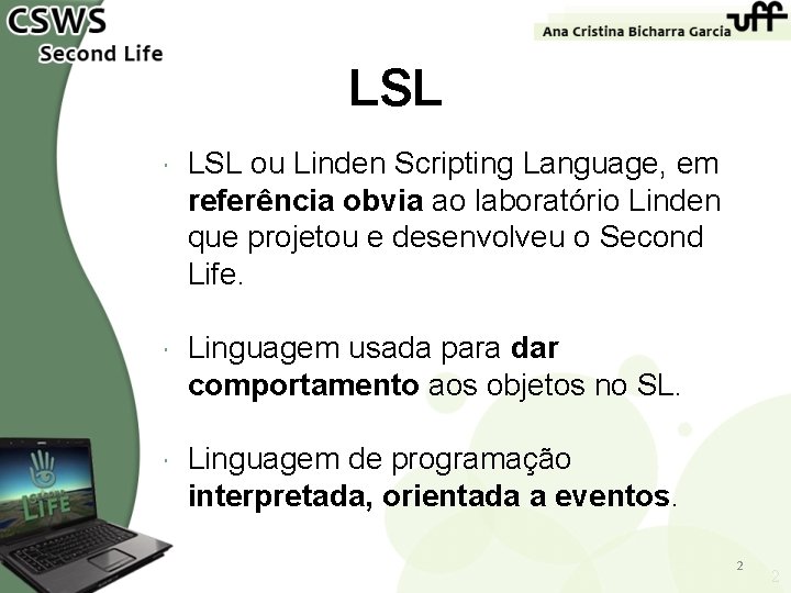 LSL ou Linden Scripting Language, em referência obvia ao laboratório Linden que projetou e