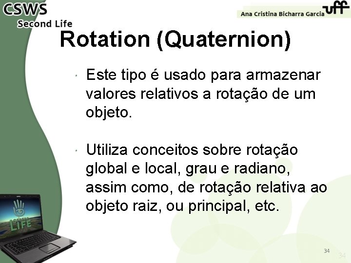 Rotation (Quaternion) Este tipo é usado para armazenar valores relativos a rotação de um