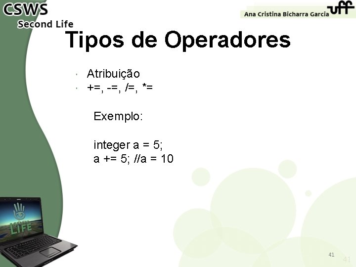 Tipos de Operadores Atribuição +=, -=, /=, *= Exemplo: integer a = 5; a