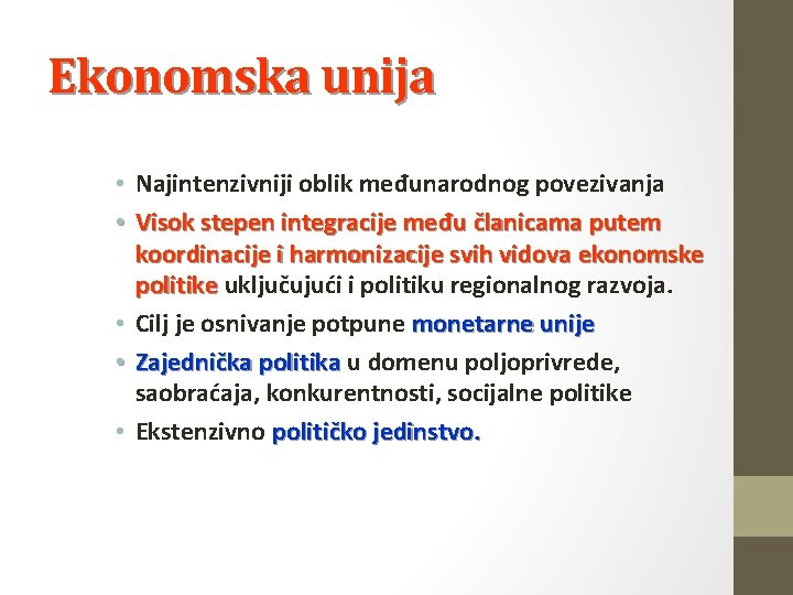 Ekonomska unija • Najintenzivniji oblik međunarodnog povezivanja • Visok stepen integracije među članicama putem