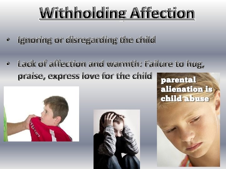 Withholding Affection • Ignoring or disregarding the child • Lack of affection and warmth:
