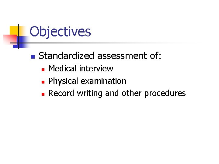 Objectives n Standardized assessment of: n n n Medical interview Physical examination Record writing