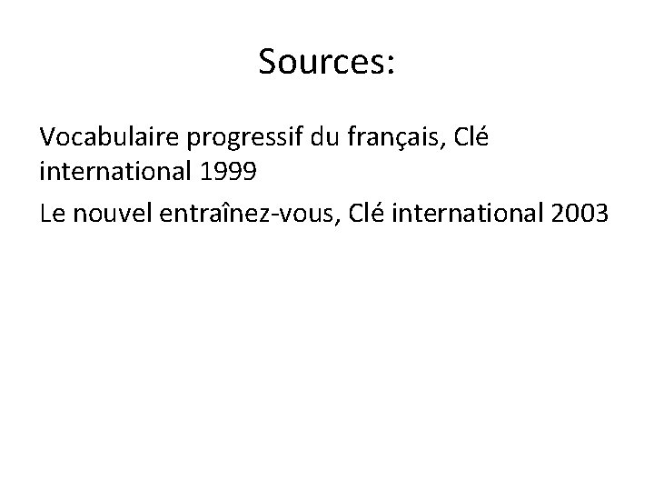 Sources: Vocabulaire progressif du français, Clé international 1999 Le nouvel entraînez-vous, Clé international 2003